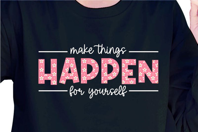 Make Things Happen For Yourself SVG, Inspirational Quotes, Motivatinal Quote Sublimation PNG T shirt Designs, Sayings SVG, Positive Vibes, SVG D2PUTRI Designs 