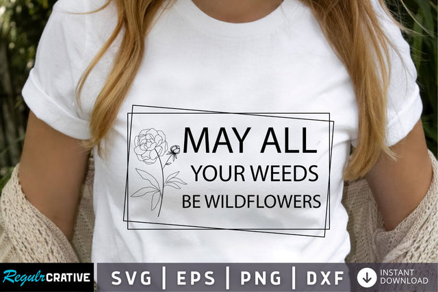 May all your weeds be wildflowers SVG Design SVG Regulrcrative 