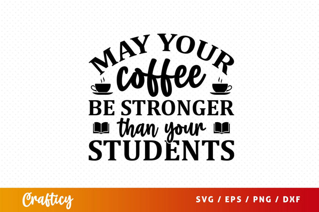 May your coffee be stronger than your students Svg Design SVG Designangry 