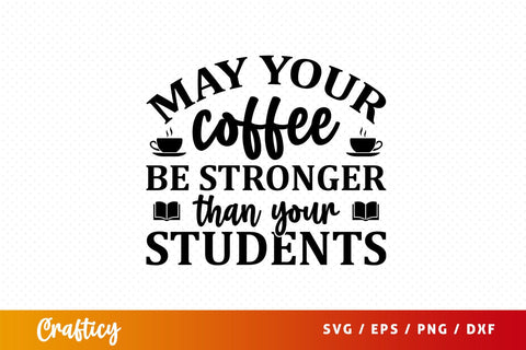 May your coffee be stronger than your students Svg Design SVG Designangry 