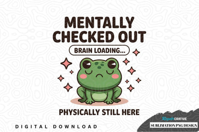 Mentally checked out frog sublimation png design Sublimation Regulrcrative 