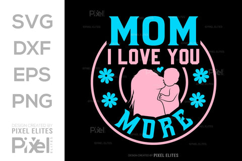 Mom I Love You More SVG Mother's Day Gift Mom Lover Tshirt Bundle Mother's Day Quote Design, PET 00194 SVG ETC Craft 