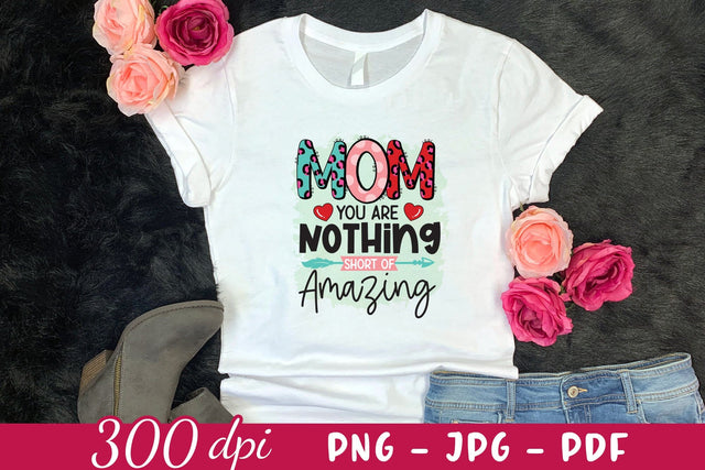 Mom You Are Nothing Short of Amazing, Mothers Day PNG Sublimation CraftLabSVG 