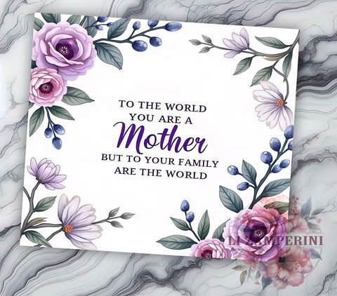 Mother's Day Tumbler, Floral Mom PNG, Inspirational Mom Gift, To the World You Are a Mother Design, Family Love Tumbler, Mom Life Drinkware, Sublimation Wrap for Mothers Sublimation Li Zamperini 