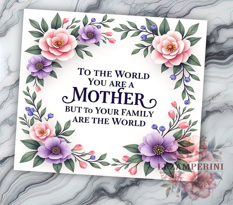Mother's Day Tumbler, Floral Mom PNG, Inspirational Mom Gift, To the World You Are a Mother Design, Family Love Tumbler, Mom Life Drinkware, Sublimation Wrap for Mothers Sublimation Li Zamperini 