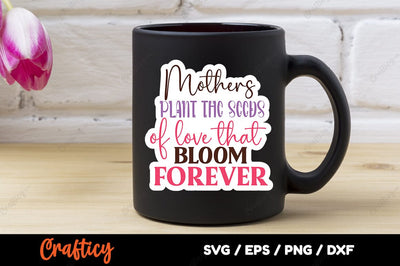 Mothers plant the seeds that bloom forever SVG Design SVG Designangry 