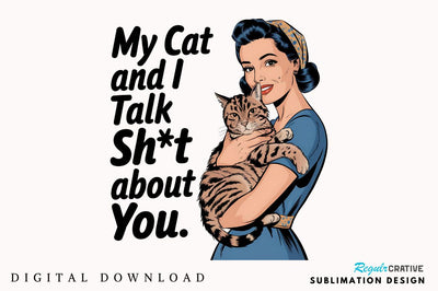 My Cat and I Talk Sht About You Sublimation Design Sublimation Regulrcrative 