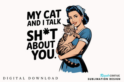 My Cat and I Talk Sht About You Sublimation Design Sublimation Regulrcrative 
