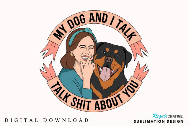 My Dog And I Talk Shit About You Sublimation Sublimation Regulrcrative 