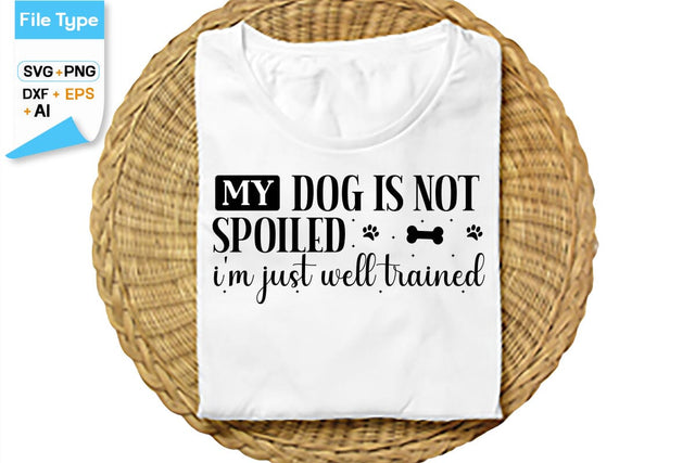My Dog Is Not Spoiled I'm Just Well Trained SVG Cut File, SVGs,Quotes and Sayings,Food & Drink,On Sale, Print & Cut SVG DesignPlante 503 