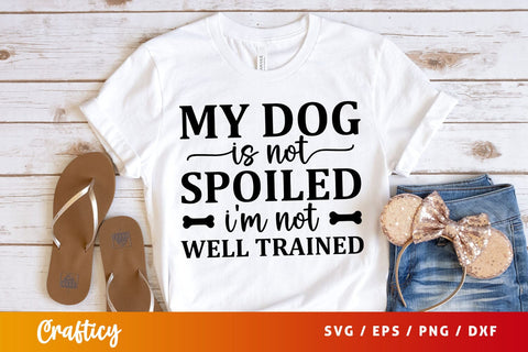 My dog is not spoiled im not well trained Svg Design SVG Designangry 
