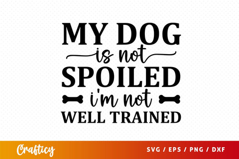 My dog is not spoiled im not well trained Svg Design SVG Designangry 