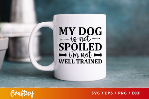 My dog is not spoiled im not well trained Svg Design SVG Designangry 