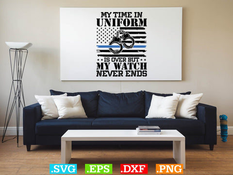My Time In Uniform Is Over But My Watch Never Ends Shirt, Police Svg, Back the Blue Svg, Thin Blue Line Svg, Police Officer Svg, Police Wife Svg SVG Creativeart88 