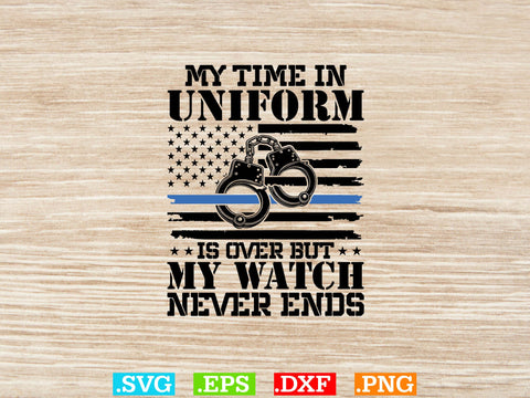 My Time In Uniform Is Over But My Watch Never Ends Shirt, Police Svg, Back the Blue Svg, Thin Blue Line Svg, Police Officer Svg, Police Wife Svg SVG Creativeart88 