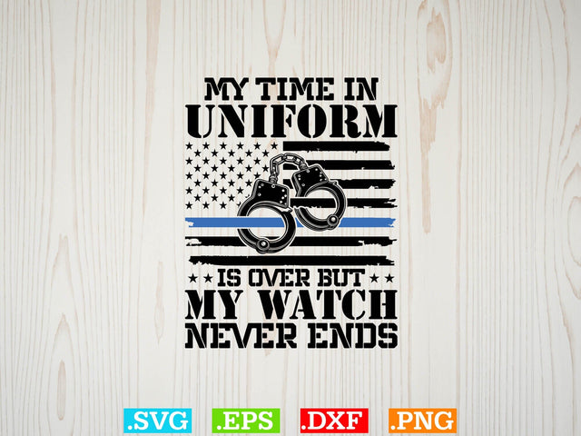 My Time In Uniform Is Over But My Watch Never Ends Shirt, Police Svg, Back the Blue Svg, Thin Blue Line Svg, Police Officer Svg, Police Wife Svg SVG Creativeart88 