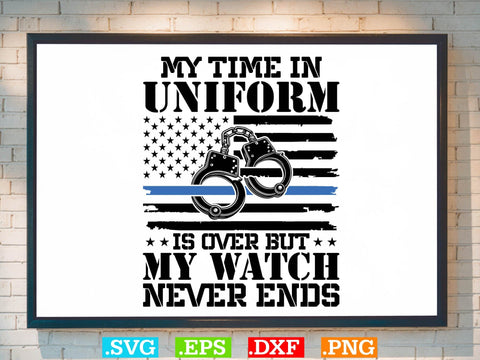 My Time In Uniform Is Over But My Watch Never Ends Shirt, Police Svg, Back the Blue Svg, Thin Blue Line Svg, Police Officer Svg, Police Wife Svg SVG Creativeart88 