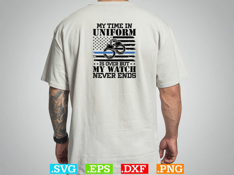 My Time In Uniform Is Over But My Watch Never Ends Shirt, Police Svg, Back the Blue Svg, Thin Blue Line Svg, Police Officer Svg, Police Wife Svg SVG Creativeart88 