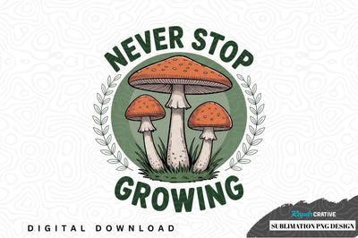 Never stop growing mushroom sublimation png design Sublimation Regulrcrative 