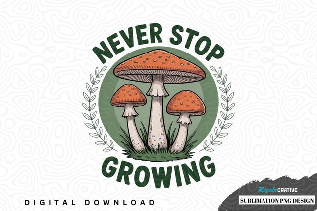 Never stop growing mushroom sublimation png design Sublimation Regulrcrative 