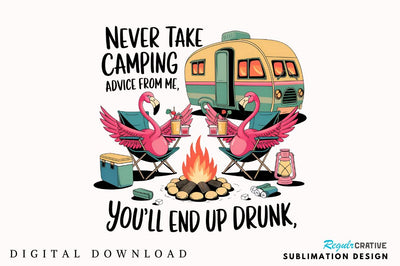 Never Take Camping Advice From Me, You'll Just End Up Drunk Sublimation PNG Sublimation Regulrcrative 