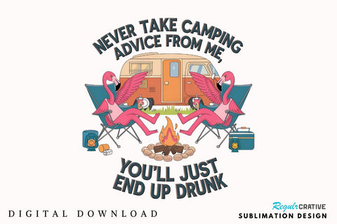 Never Take Camping Advice From Me, You'll Just End Up Drunk Sublimation Sublimation Regulrcrative 