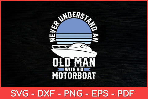 Never Understand An Old Man With His Motorboat Boat Captain Funny Svg Design SVG artprintfile 