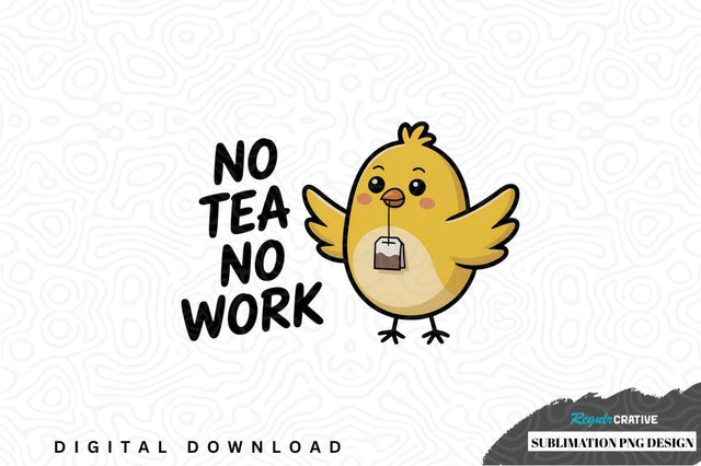 No tea no work chicken sublimation png design Sublimation Regulrcrative 
