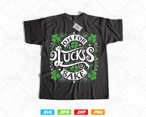 Oh for Lucks Sake St Patricks Svg Png, Funny Shamrock Clover Cool Saint Patricks Day T shirts, Green Irish Leaf Gifts, Instant Download SVG DesignDestine 
