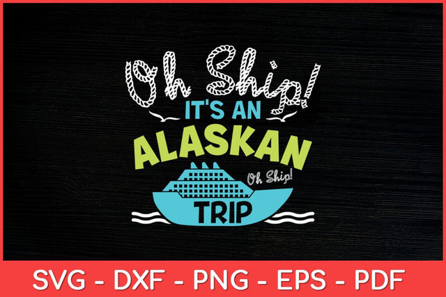 Oh Ship It's an Alaskan Trip - Alaska Cruise Svg Design SVG artprintfile 