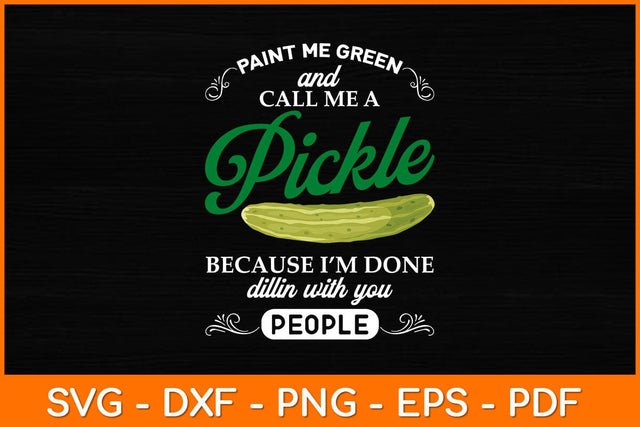 Paint Me Green And Call Me A Pickle Because I'm Done Dillin Svg Design SVG artprintfile 