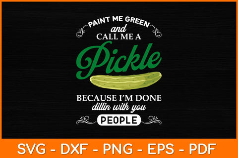 Paint Me Green And Call Me A Pickle Because I'm Done Dillin Svg Design SVG artprintfile 