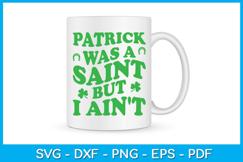 Patrick Was A Saint But I Ain't SVG PNG PDF Cut File SVG Creativedesigntee 