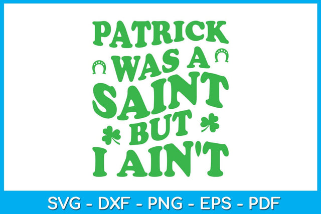 Patrick Was A Saint But I Ain't SVG PNG PDF Cut File SVG Creativedesigntee 