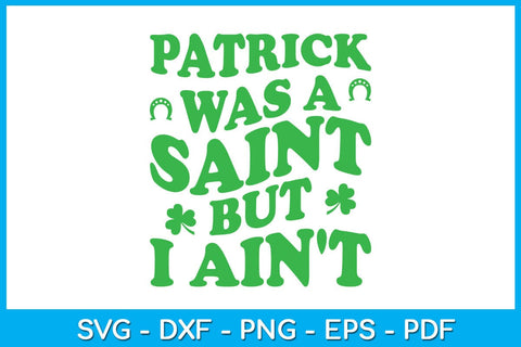Patrick Was A Saint But I Ain't SVG PNG PDF Cut File SVG Creativedesigntee 