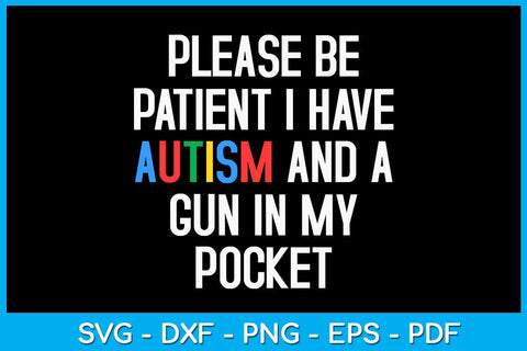 Please Be Patient I Have Autism And A Gun In My Pocket SVG PNG PDF Cut File SVG Creativedesigntee 
