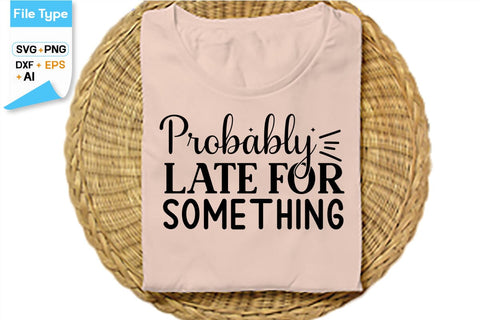 Probably Late For Something SVG Cut File, SVGs,Quotes and Sayings,Food & Drink,On Sale, Print & Cut SVG DesignPlante 503 
