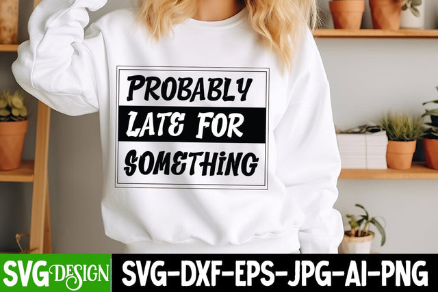 Probably Late For Something SVG Design,arcastic Sticker Design,Sarcastic Shirt Design,Sarcastic SVG Design,Sarcastic Cut Files,Funny SVG bundle, sarcastic quotes SVG BlackCatsMedia 