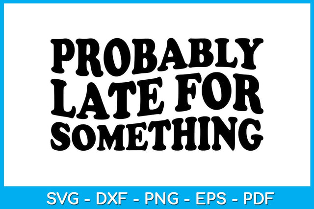Probably Late For Something SVG PNG PDF Cut File SVG Creativedesigntee 