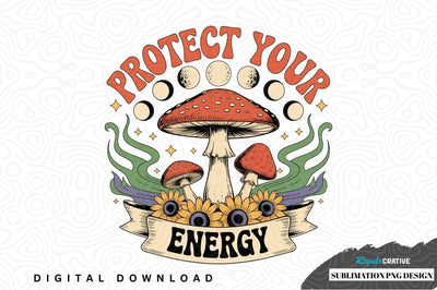 Protect your energy mushroom sublimation png design Sublimation Regulrcrative 