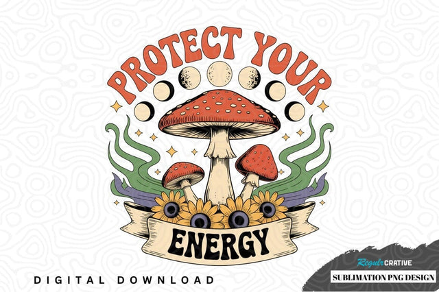 Protect your energy mushroom sublimation png design Sublimation Regulrcrative 