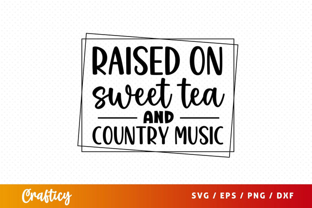 Raised on sweet tea and country music SVG Design SVG Designangry 
