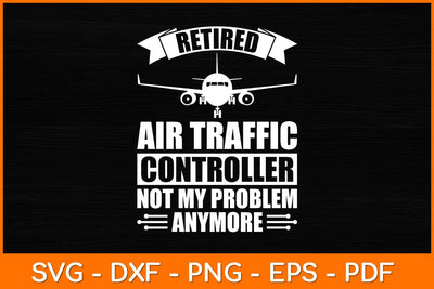 Retired Air Traffic Controller Not My Problem Anymore Svg Design SVG artprintfile 