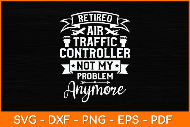 Retired Air Traffic Controller Not My Problem Anymore Svg Design SVG artprintfile 