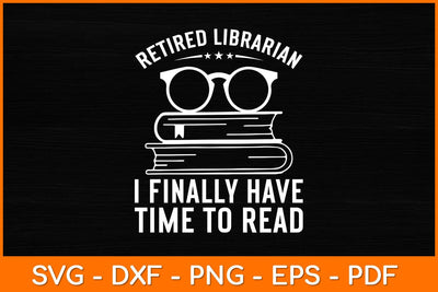 Retired Librarian I Finally Have Time To Read Svg File SVG artprintfile 