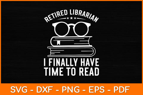 Retired Librarian I Finally Have Time To Read Svg File SVG artprintfile 