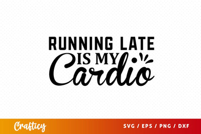 Running late is my cardio SVG Design SVG Designangry 