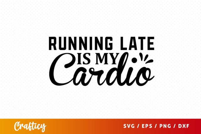 Running late is my cardio SVG Design SVG Designangry 