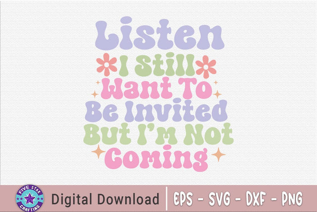 Sarcastic Quote SVG, Listen I Still Want To Be Invited But Im Not Coming SVG FiveStarCrafting 