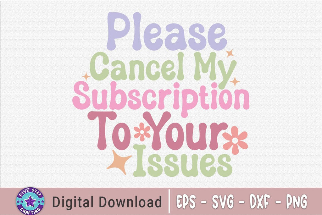 Sarcastic SVG, Please Cancel My Subscription To Your Issues - So Fontsy
